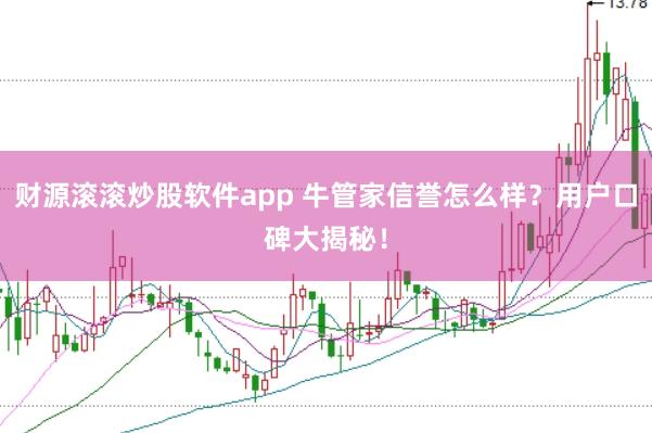财源滚滚炒股软件app 牛管家信誉怎么样?用户口碑大揭秘!
