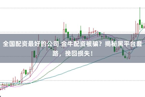 全国配资最好的公司 金牛配资被骗?揭秘黑平台套路,挽回损失!