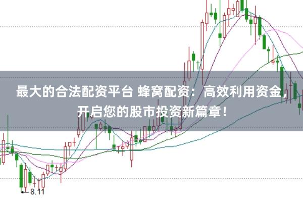 最大的合法配资平台 蜂窝配资:高效利用资金,开启您的股市投资新篇章!