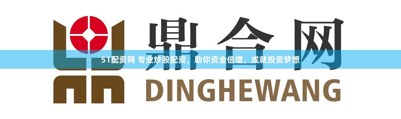 51配资网 专业炒股配资,助你资金倍增,成就投资梦想