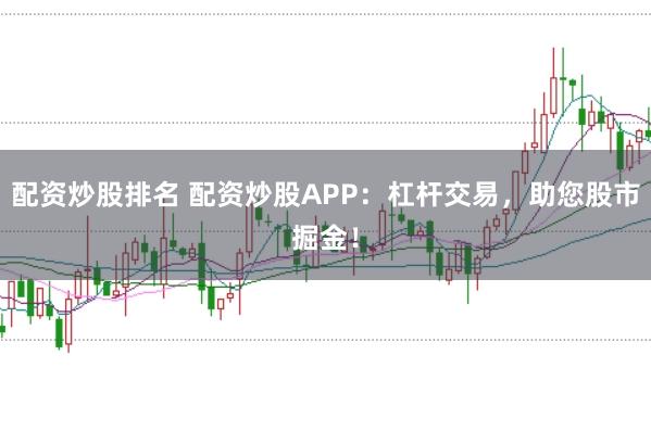 配资炒股排名 配资炒股APP:杠杆交易,助您股市掘金!