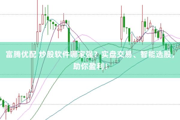 富腾优配 炒股软件哪家强?实盘交易、智能选股,助你盈利!