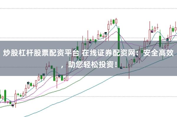 炒股杠杆股票配资平台 在线证券配资网:安全高效,助您轻松投资!