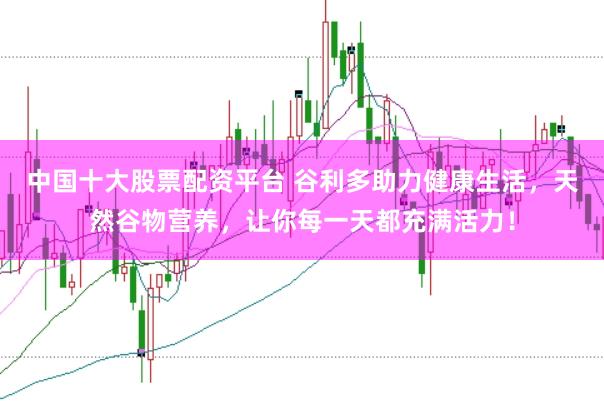中国十大股票配资平台 谷利多助力健康生活，天然谷物营养，让你每一天都充满活力！